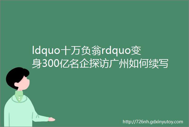 ldquo十万负翁rdquo变身300亿名企探访广州如何续写商都传奇